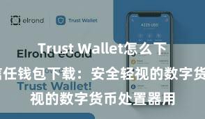 Trust Wallet怎么下载到电脑 信任钱包下载：安全轻视的数字货币处置器用